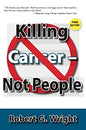 "Killing Cancer - Not People" (3rd Edition) by Robert Wright, Director of the American Anti-Cancer Institute